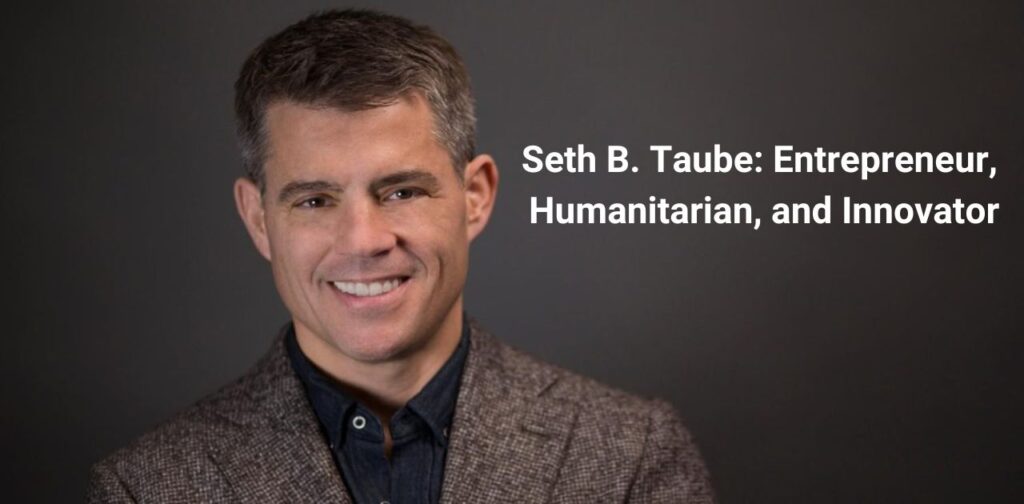 Seth B. Taube: Entrepreneur, Humanitarian, and Innovator