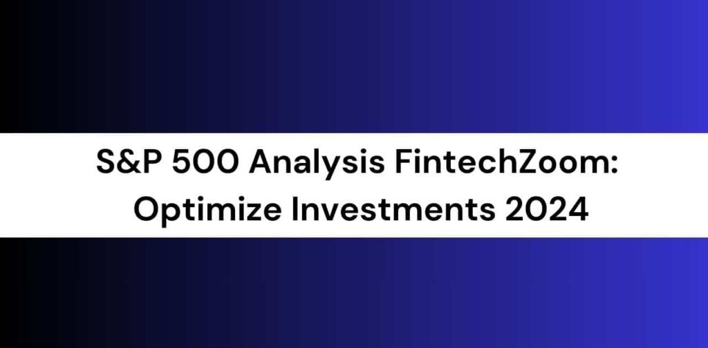 S&P 500 Analysis with FintechZoom: Optimize Investments 2024