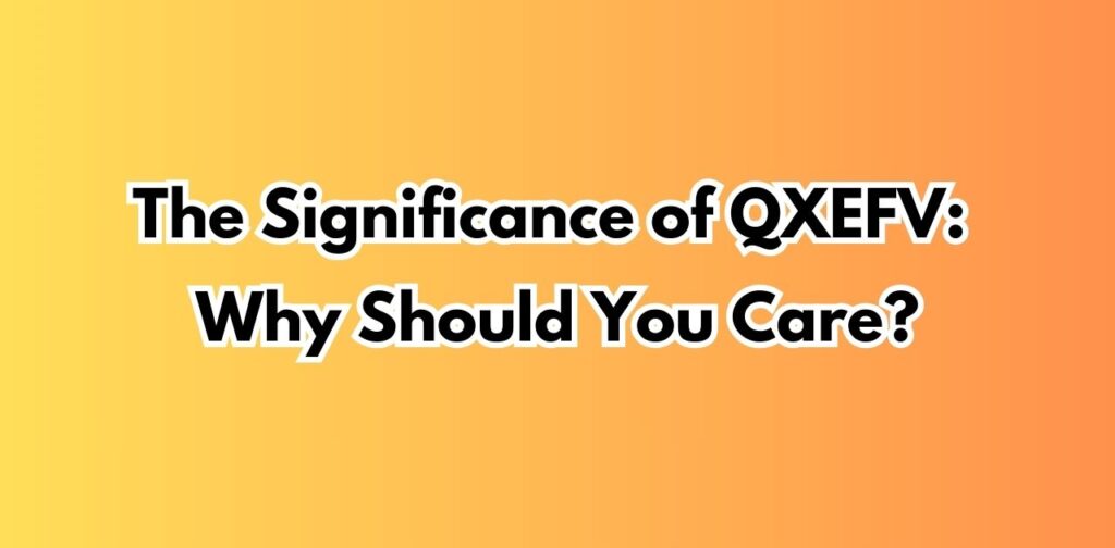 The Significance of QXEFV: Why Should You Care?